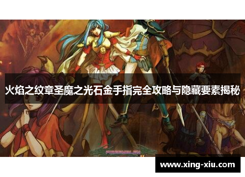 火焰之纹章圣魔之光石金手指完全攻略与隐藏要素揭秘